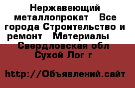 Нержавеющий металлопрокат - Все города Строительство и ремонт » Материалы   . Свердловская обл.,Сухой Лог г.